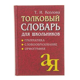 Толковый словарь для школьников. Грамматика. Словообразование. Орфография. Козлова Т. 1313805