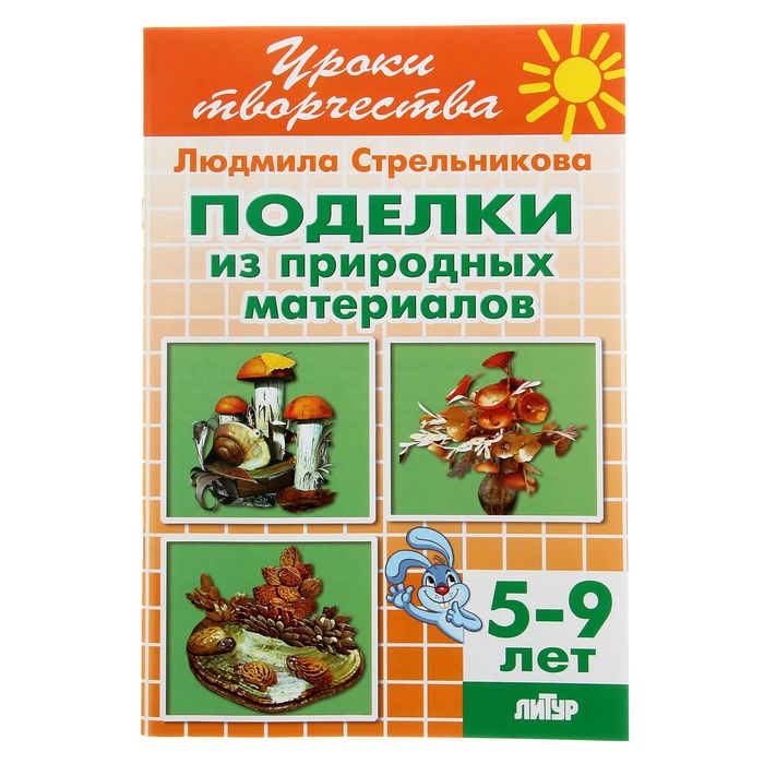 Уроки творчества. Поделки из природных материалов. 5-9 лет. Автор: Стрельникова Л.