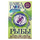 Астрологический прогноз на 2017 год. Рыбы. Автор: Глоба П.П.