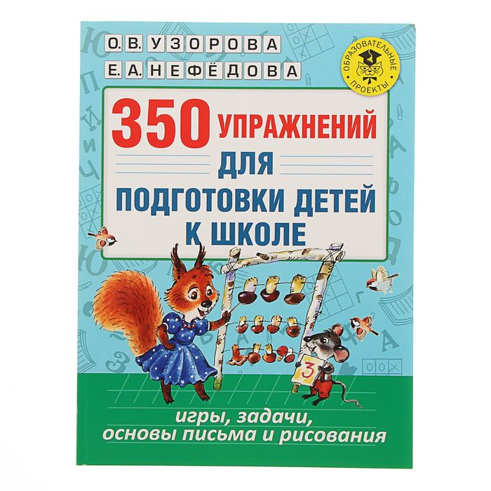 350 упражнений для подготовки детей к школе: игры, задачи, основы письма и рисования. Автор: Узорова О.В., Нефедова Е.А.