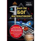 Был ли Бог математиком? Галопом по божественной Вселенной с калькулятором, штангенциркулем и таблицами Брадиса. Ливио М.