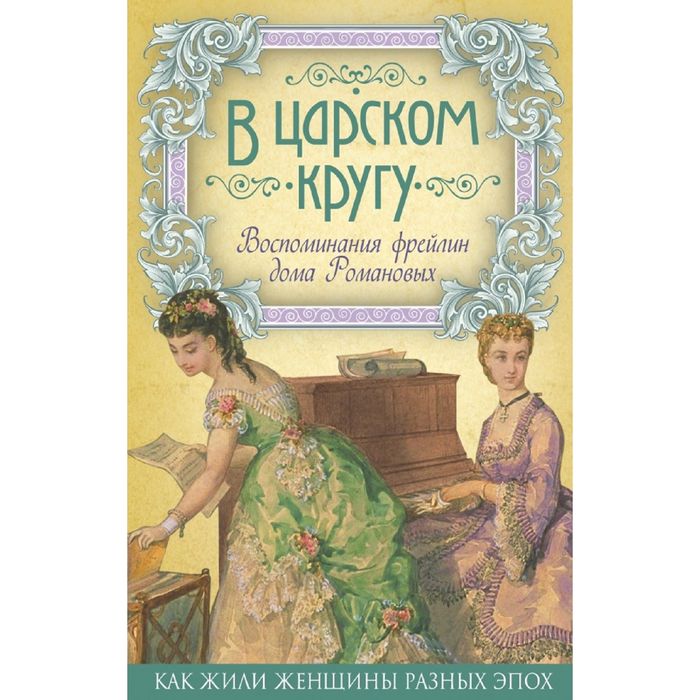 Книга фрейлина. Воспоминания фрейлины. Романовы воспоминания фрейлины. Анна Тютчева воспоминания. В Царском кругу. Воспоминания фрейлин дома Романовых.