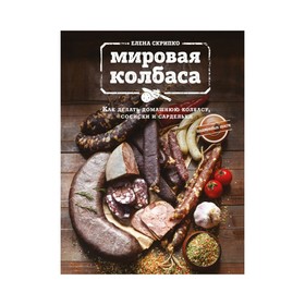 Мировая колбаса. Как делать домашнюю колбасу, сосиски и сардельки. Скрипко Е. 1872047