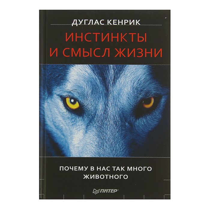 Инстинкты и смысл жизни. Почему в нас так много животного. Автор: Кенрик Д.