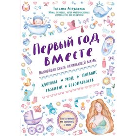 Первый год вместе. Важнейшая книга начинающей мамы. Аптулаева Т. Г. 2022176