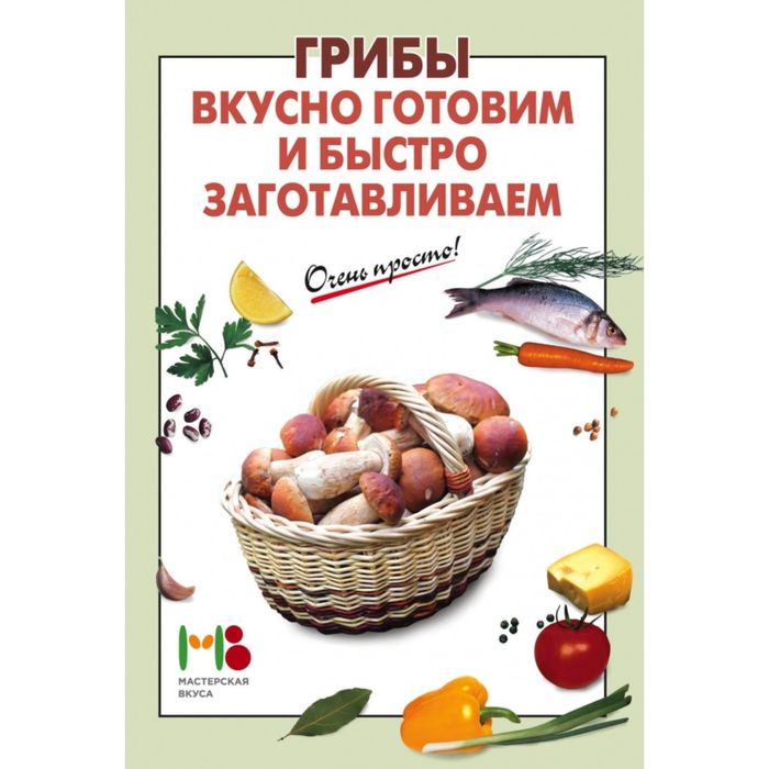 Грибы: вкусно готовим и быстро заготавливаем