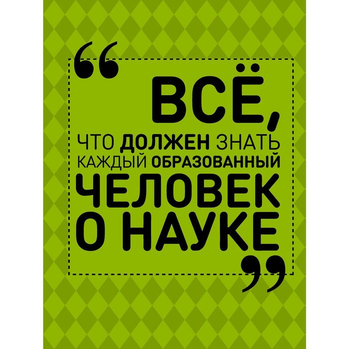 Все, что должен знать каждый образованный человек о науке