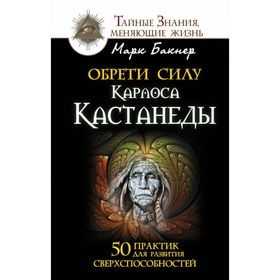 Обрети силу Карлоса Кастанеды. 50 практик для развития сверхспособностей 2250981