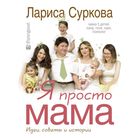 Я просто мама: идеи, советы и истории. Суркова Л. М. Я просто мама: идеи, советы и истории. Суркова Л. М.
