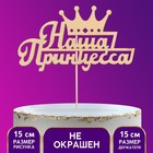 Топпер деревянный "Наша Принцесса" Топпер деревянный "Наша Принцесса"