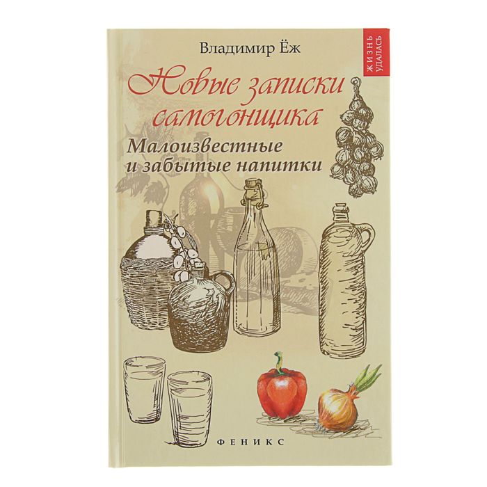 Жизнь удалась. Новые записки самогонщика: малоизвестные и забытые напитки. Автор: Еж В.