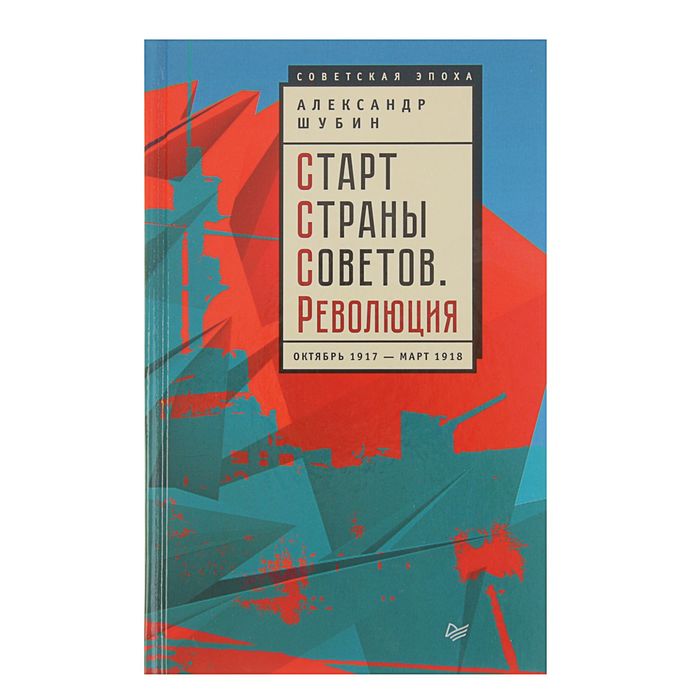 Старт Страны Советов. Революция. Октябрь 1917 — март 1918. Автор: А. Шубин