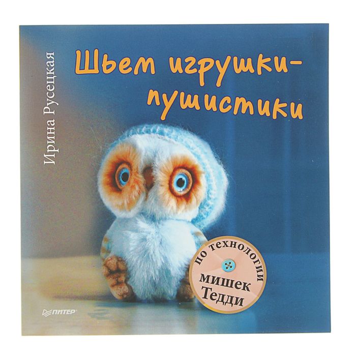 Своими руками. Шьем игрушки-пушистики по технологии мишек Тедди. Автор: И. Русецкая