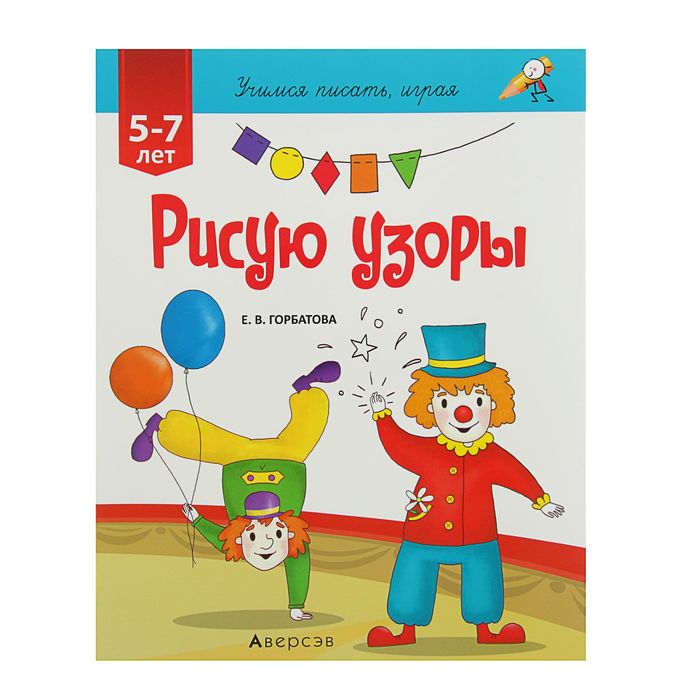 Учимся писать, играя. Рисую узоры. Для детей 5-7 лет. Автор: Горбатова Е.В.