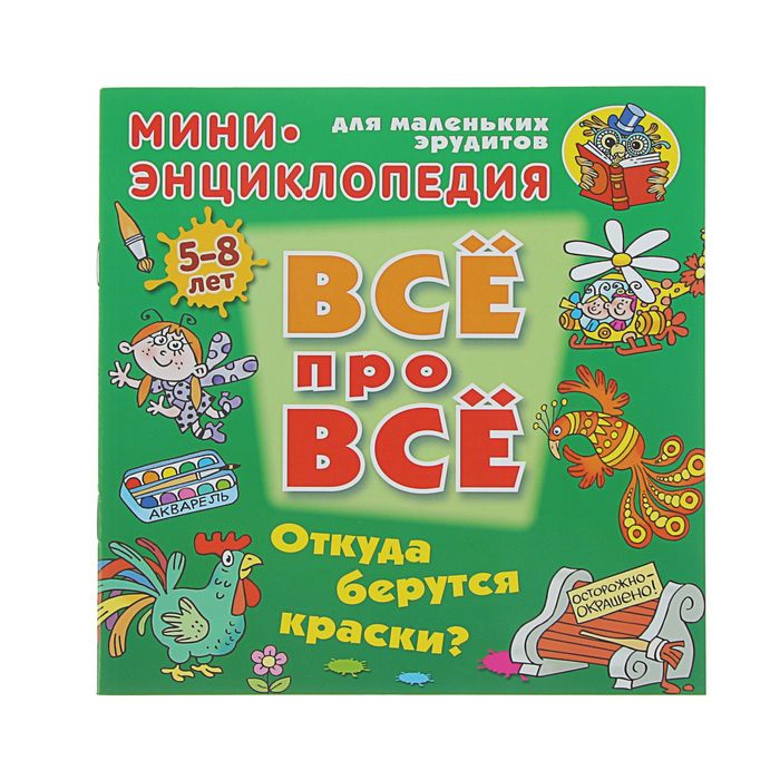 Все про все. Мини энциклопедия (А5+). &quot;Откуда берутся краски?&quot; 5-8 лет. Колодинский Д.