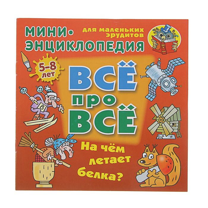 ВСЁ ПРО ВСЁ: мини-энциклопедия &quot;На чем летает белка?&quot; 5-8 лет. Колодинский Д.