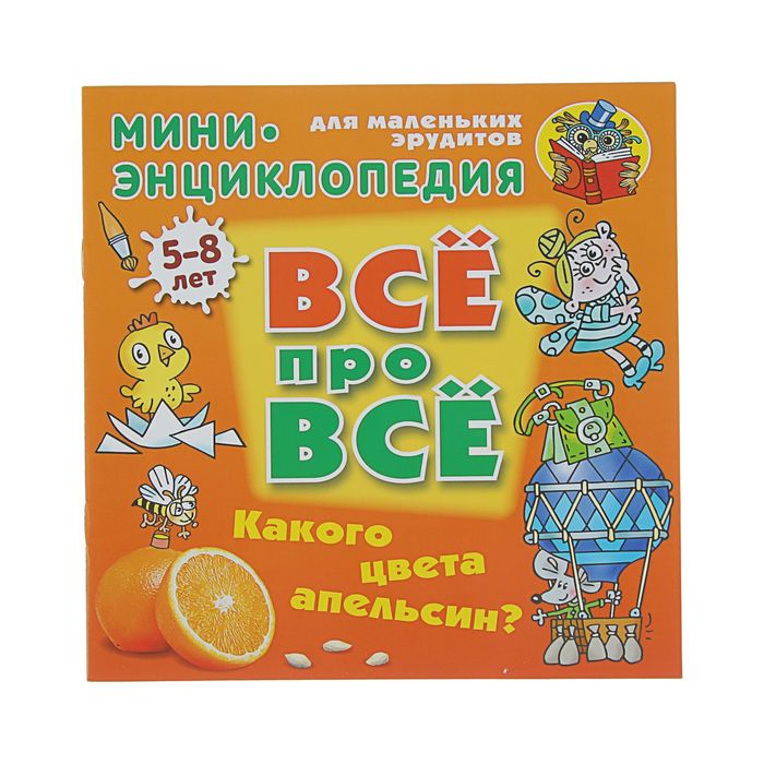 Все про все. Мини энциклопедия (А5+). &quot;Какого цвета апельсин?&quot; 5-8 лет. Колодинский Д.