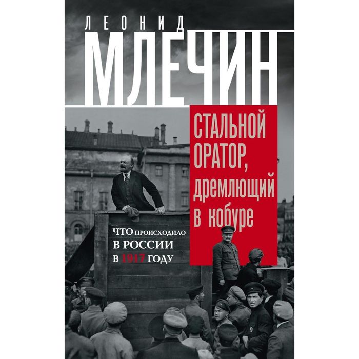 Стальной оратор, дремлющий в кобуре. Что происходило в России в 1917 году.. Автор: Млечин Л.М.