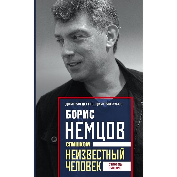 Борис Немцов. Слишком неизвестный человек. Отповедь бунтарю.. Автор: Дегтев Д., Зубов Д.