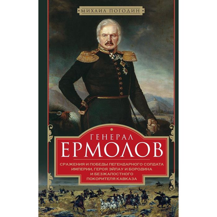 Генерал Ермолов. Сражения и победы легендарного солдата империи. Автор: Погодин М.П.