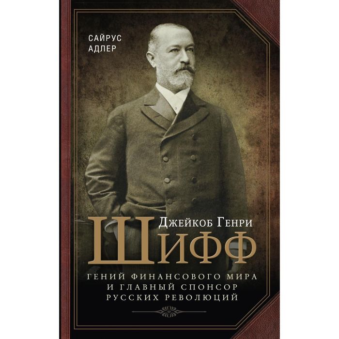 Джейкоб Генри Шифф. Гений финансового мира и главный спонсор русских революций. Автор: Адлер С.