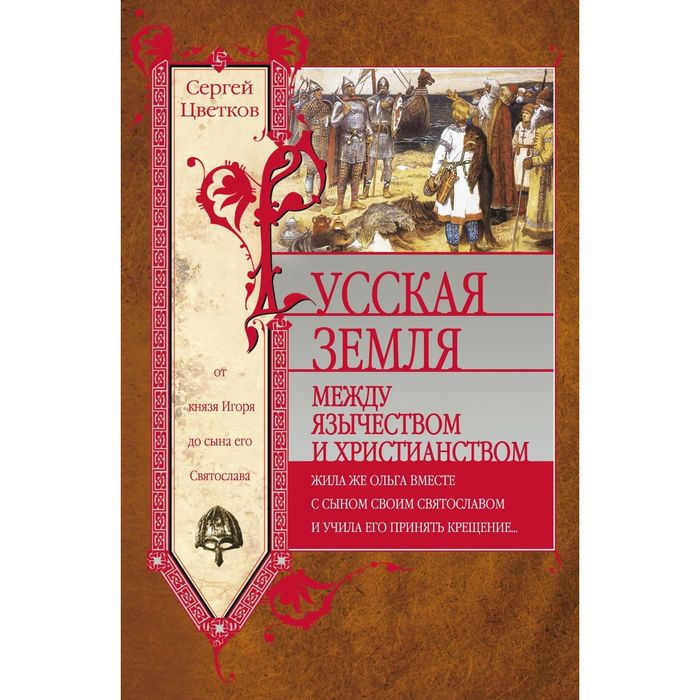 Русская земля. Между язычеством и христианством. От князя Игоря до сына Святослава. Автор: Цветков С.Э.