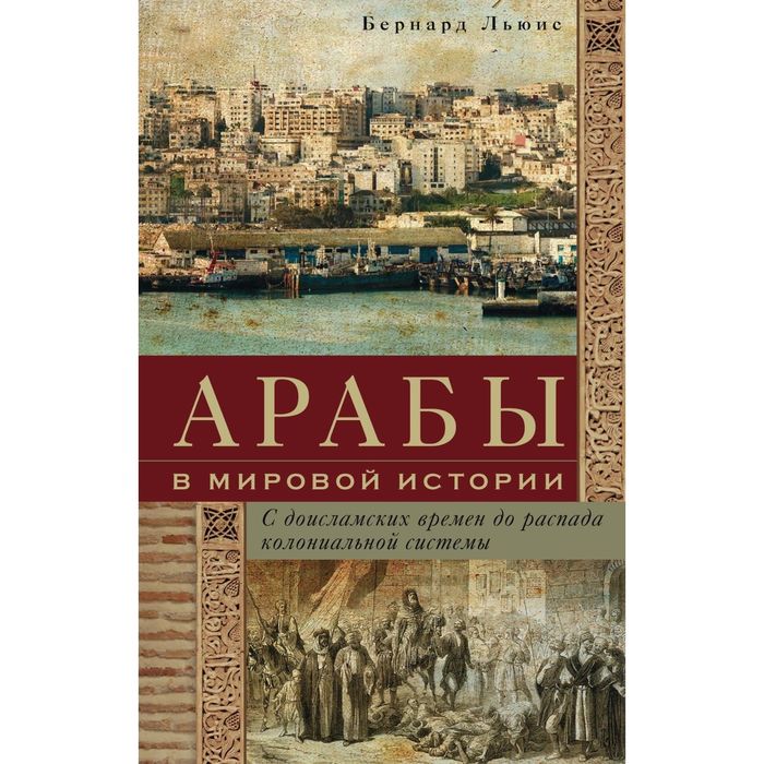 Арабы в мировой истории. С доисламских времен до распада колониальной системы. Автор: Льюис Б.