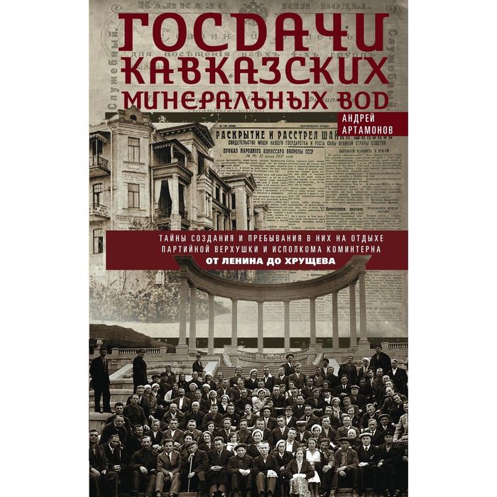 Госдачи Кавказских Минеральных Вод. Тайны создания и пребывания в них на отдыхе партийной верхушки и исполкома Коминтерна. От Ленина до Хрущева. Автор: Артамонов А.Е.