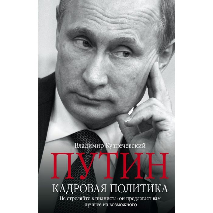 Путин. Кадровая политика. Не стреляйте в пианиста: он предлагает вам лучшее из возможного. Автор: Кузнечевский В.Д.