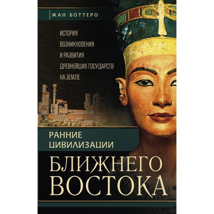 Ранние цивилизации Ближнего востока. История возникновения и развития древнейших государств на земле. Автор: Боттеро Ж., Дитц О.Э., Фалькенштайн А., Веркуттер