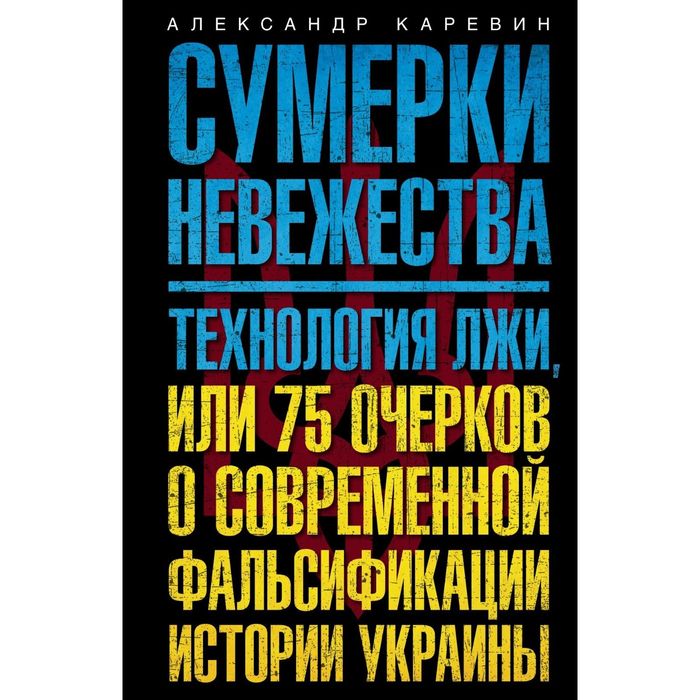 Сумерки невежества. Технология лжи, или 75 очерков о современной фальсификации истории на Украине. Автор: Каревин А.С.