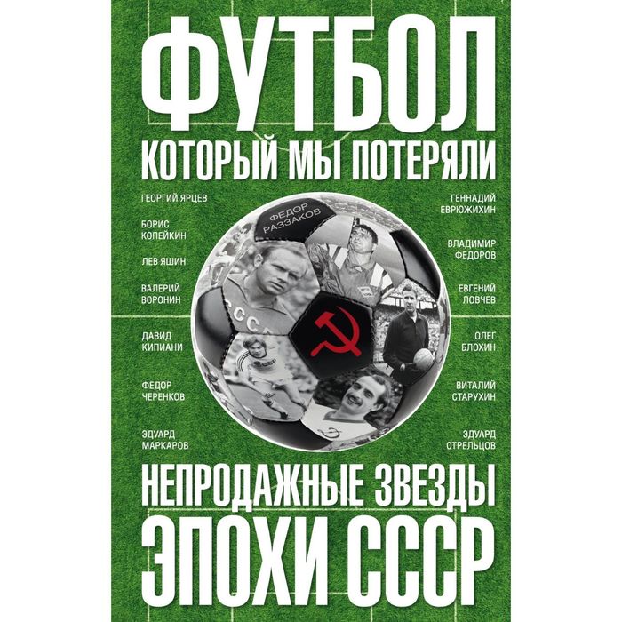 Футбол, который мы потеряли. Непродажные звезды эпохи СССР. Автор: Раззаков Ф.