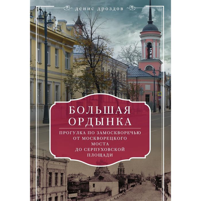 Большая Ордынка. Прогулка по Замоскворечью от Москворецкого моста до Серпуховской площади. Автор: Дроздов Д.П.