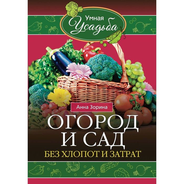 Сад и огород без затрат и хлопот. Автор: Зорина А.