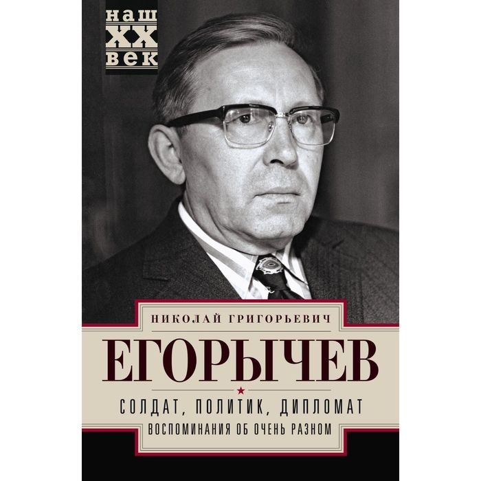 Солдат. Политик. Дипломат. Воспоминания об очень разном. Автор: Егорычев Н.Г.