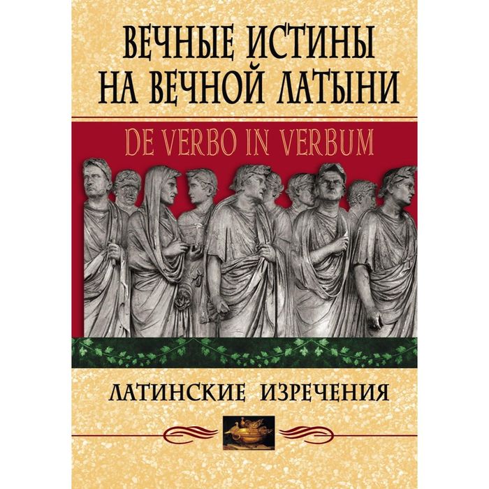 Вечные истины на вечной латыни. De verbo in verbum: Латинские изречения. Автор: Барсов С.Б.