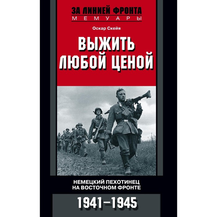 Выжить любой ценой. Немецкий пехотинец на Восточном фронте 1941-1945. Автор: Скейя О.