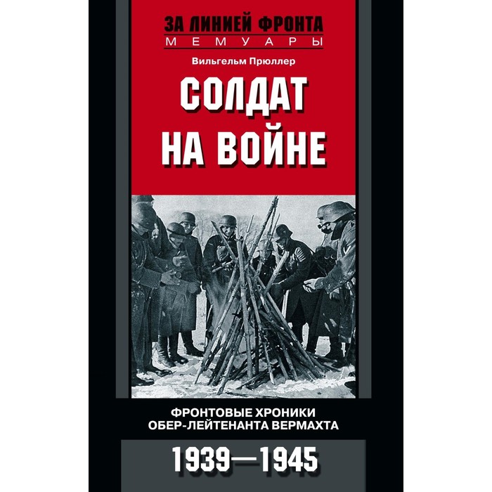 Солдат на войне. Фронтовые хроники обер-лейтенанта вермахта. Автор: Прюллер В.