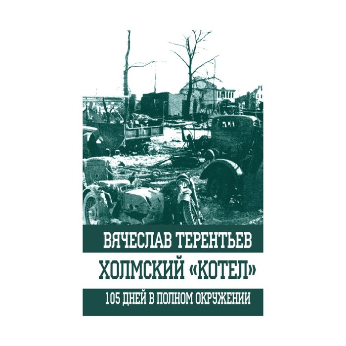 Холмский «котел». 105 дней в полном окружении