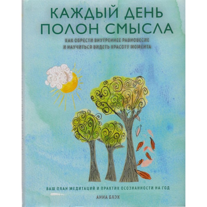 Каждый день полон смысла. Как обрести внутреннее равновесие и научиться видеть красоту момента