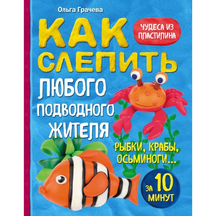 Как слепить из пластилина любого подводного жителя за 10 минут. Рыбки, крабы, осьминоги