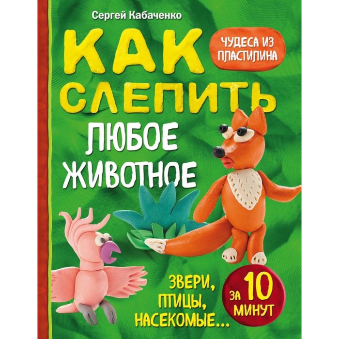 Как слепить из пластилина любое животное за 10 минут. Звери, птицы, насекомые...