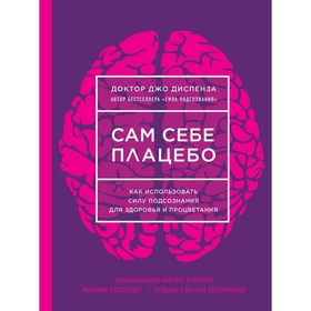 Сам себе плацебо. Как использовать силу подсознания для здоровья и процветания (новое оформление). Диспенза Д. 2906862