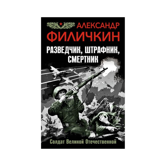 Разведчик, штрафник, смертник. Солдат Великой Отечественной