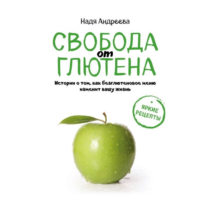 Свобода от глютена. Истории о том, как безглютеновое меню изменит вашу жизнь + яркие рецепты