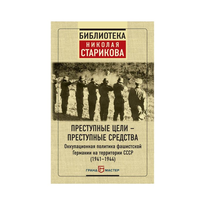 Преступные цели - преступные средства. Оккупационная политика фашистской Германии на территории СССР (1941-1944)