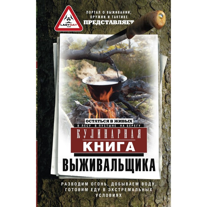 Кулинарная книга выживальщика. Остаться в живых: в лесу, в пустыне, на берегу