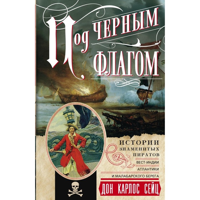 Под черным флагом. Истории знаменитых пиратов Вест­Индии, Атлантики и Малабарского берега. Автор: Сейц Дон Карлос