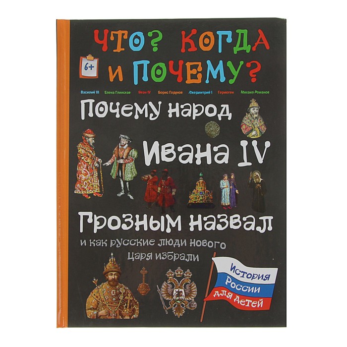 Что? Когда и Почему? &quot;Почему народ Ивана IV Грозным назвал, и как русские люди нового царя избрали&quot;, твердая обложка