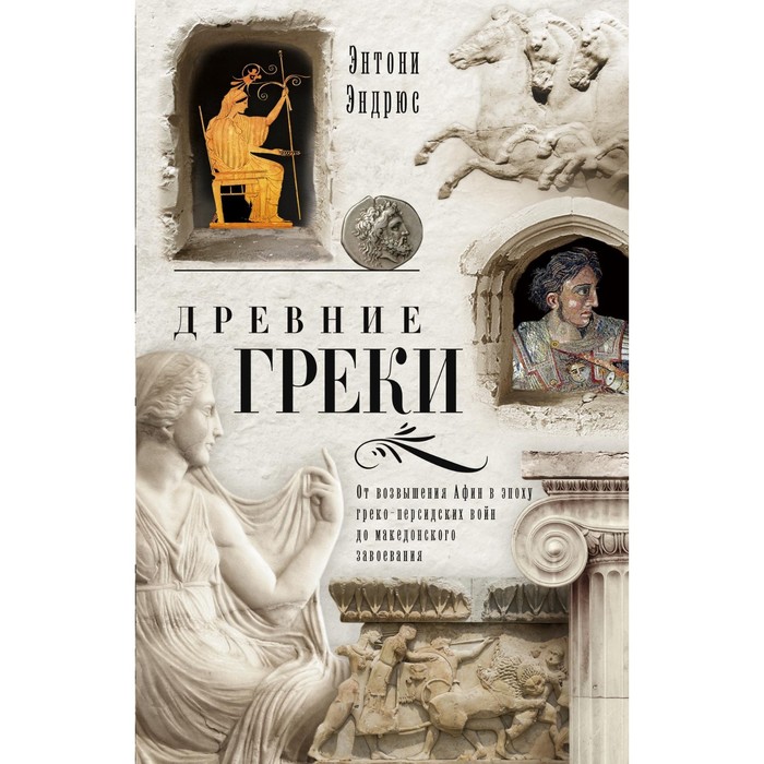 Древние греки. От возвышения Афин в эпоху греко-персидских войн. Автор: Эндрюс Э.